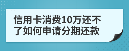 信用卡消费10万还不了如何申请分期还款