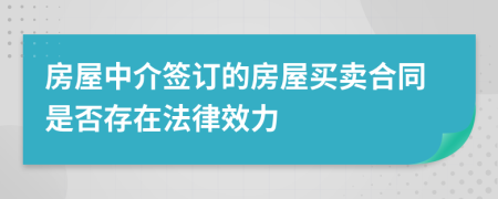 房屋中介签订的房屋买卖合同是否存在法律效力