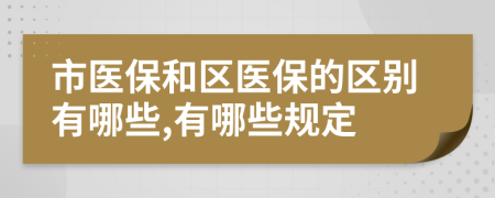 市医保和区医保的区别有哪些,有哪些规定