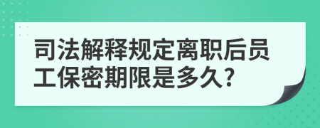 司法解释规定离职后员工保密期限是多久?