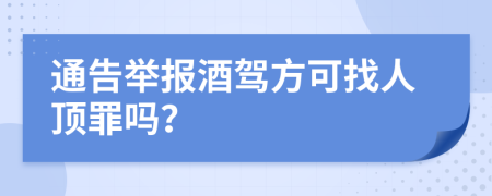 通告举报酒驾方可找人顶罪吗？