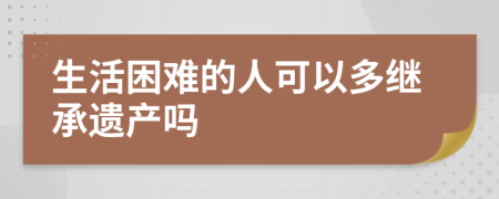 生活困难的人可以多继承遗产吗