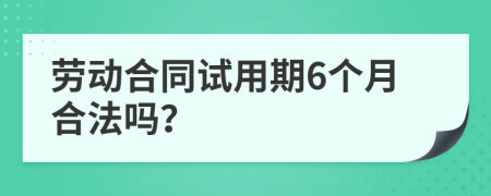 劳动合同试用期6个月合法吗？