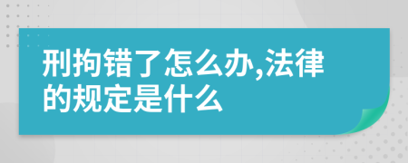 刑拘错了怎么办,法律的规定是什么