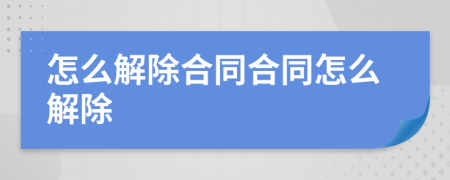 怎么解除合同合同怎么解除