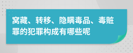 窝藏、转移、隐瞒毒品、毒赃罪的犯罪构成有哪些呢