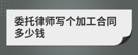 委托律师写个加工合同多少钱