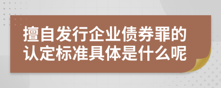 擅自发行企业债券罪的认定标准具体是什么呢