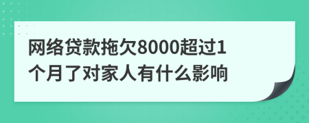 网络贷款拖欠8000超过1个月了对家人有什么影响