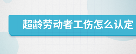 超龄劳动者工伤怎么认定