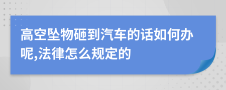 高空坠物砸到汽车的话如何办呢,法律怎么规定的