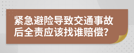 紧急避险导致交通事故后全责应该找谁赔偿？