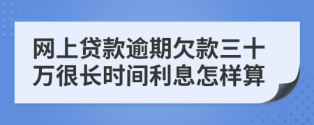 网上贷款逾期欠款三十万很长时间利息怎样算