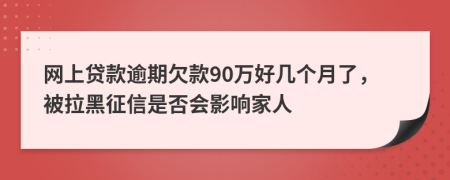 网上贷款逾期欠款90万好几个月了，被拉黑征信是否会影响家人