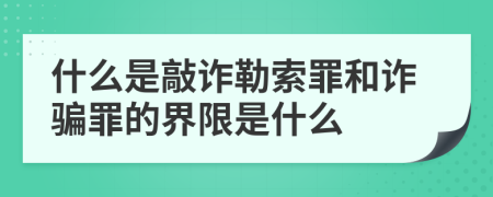 什么是敲诈勒索罪和诈骗罪的界限是什么