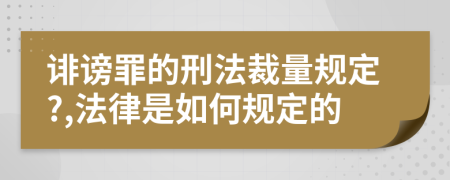 诽谤罪的刑法裁量规定?,法律是如何规定的