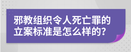 邪教组织令人死亡罪的立案标准是怎么样的？