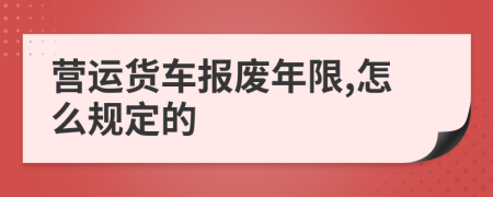 营运货车报废年限,怎么规定的