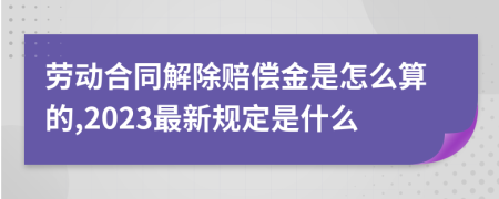 劳动合同解除赔偿金是怎么算的,2023最新规定是什么