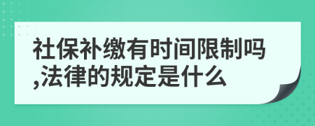 社保补缴有时间限制吗,法律的规定是什么