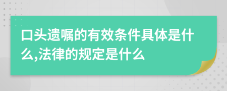 口头遗嘱的有效条件具体是什么,法律的规定是什么