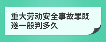 重大劳动安全事故罪既遂一般判多久