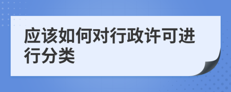应该如何对行政许可进行分类