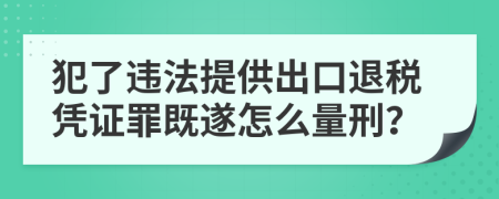 犯了违法提供出口退税凭证罪既遂怎么量刑？