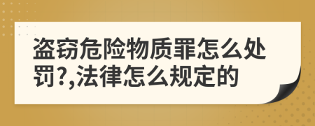 盗窃危险物质罪怎么处罚?,法律怎么规定的