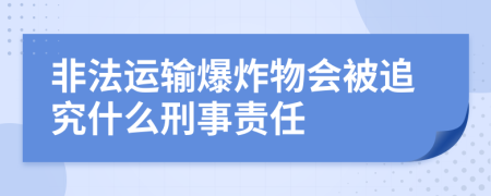 非法运输爆炸物会被追究什么刑事责任