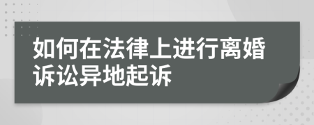 如何在法律上进行离婚诉讼异地起诉