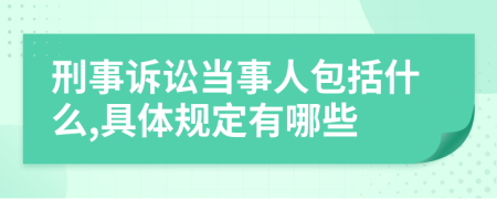 刑事诉讼当事人包括什么,具体规定有哪些