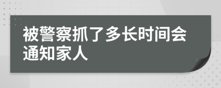 被警察抓了多长时间会通知家人