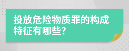 投放危险物质罪的构成特征有哪些?