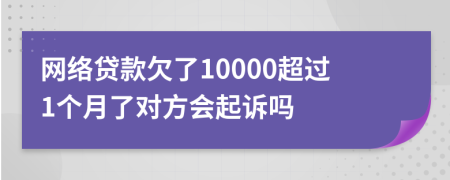 网络贷款欠了10000超过1个月了对方会起诉吗