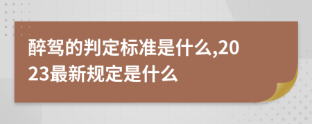 醉驾的判定标准是什么,2023最新规定是什么