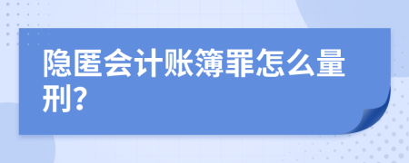 隐匿会计账簿罪怎么量刑？