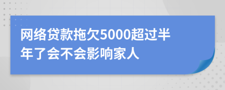 网络贷款拖欠5000超过半年了会不会影响家人