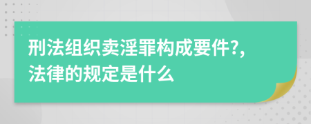 刑法组织卖淫罪构成要件?,法律的规定是什么