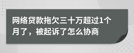 网络贷款拖欠三十万超过1个月了，被起诉了怎么协商