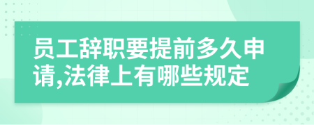 员工辞职要提前多久申请,法律上有哪些规定