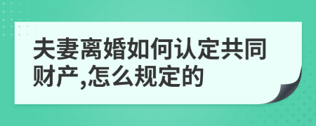 夫妻离婚如何认定共同财产,怎么规定的