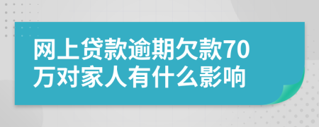 网上贷款逾期欠款70万对家人有什么影响