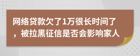 网络贷款欠了1万很长时间了，被拉黑征信是否会影响家人