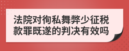 法院对徇私舞弊少征税款罪既遂的判决有效吗