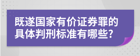 既遂国家有价证券罪的具体判刑标准有哪些?