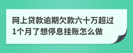 网上贷款逾期欠款六十万超过1个月了想停息挂账怎么做