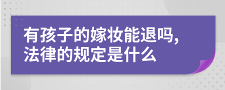 有孩子的嫁妆能退吗,法律的规定是什么