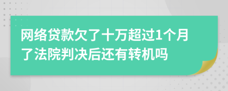 网络贷款欠了十万超过1个月了法院判决后还有转机吗