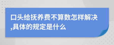 口头给抚养费不算数怎样解决,具体的规定是什么